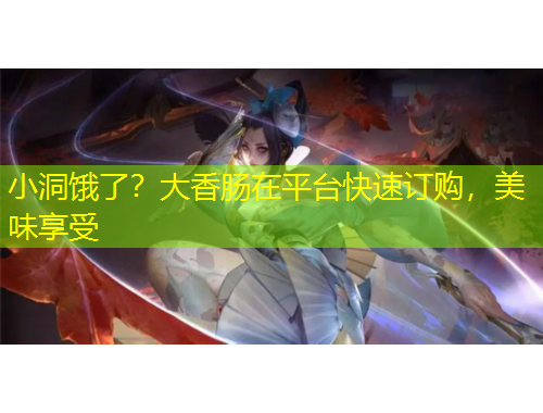 小洞饿了？大香肠在平台快速订购，美味享受