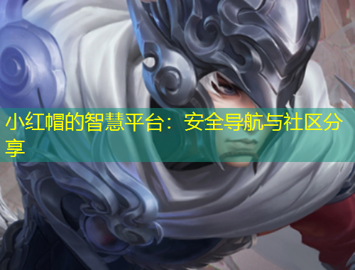 小红帽的智慧平台：安全导航与社区分享