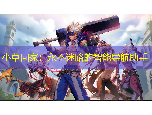 小草回家：永不迷路的智能导航助手