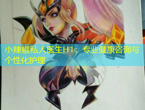 小辣椒私人医生H1：专业健康咨询与个性化护理