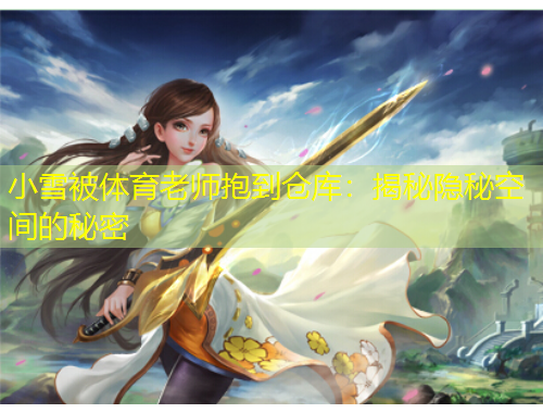 小雪被体育老师抱到仓库：揭秘隐秘空间的秘密