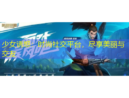 少女诱惑：时尚社交平台，尽享美丽与交友