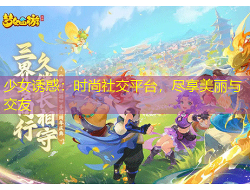 少女诱惑：时尚社交平台，尽享美丽与交友