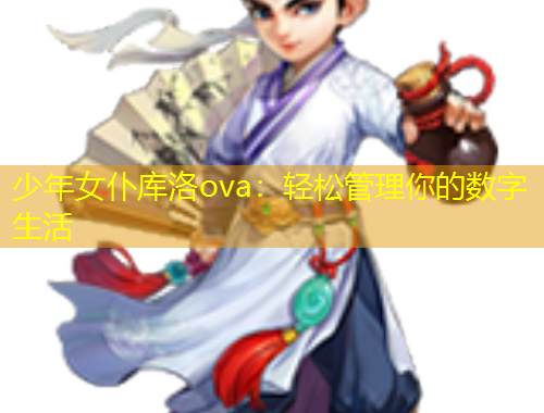 少年女仆库洛ova：轻松管理你的数字生活