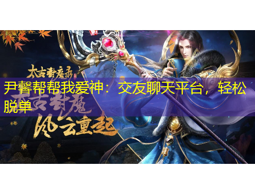尹馨帮帮我爱神：交友聊天平台，轻松脱单