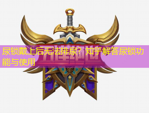 尿锁戴上后无法排尿？知乎解答尿锁功能与使用
