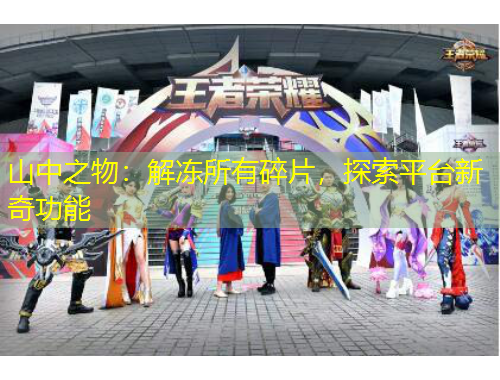 山中之物：解冻所有碎片，探索平台新奇功能