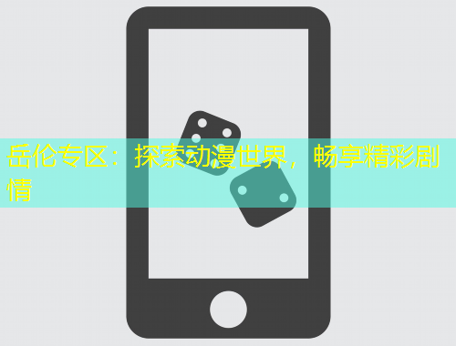 岳伦专区：探索动漫世界，畅享精彩剧情