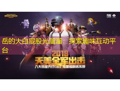 岳的大白屁股光溜溜：探索趣味互动平台