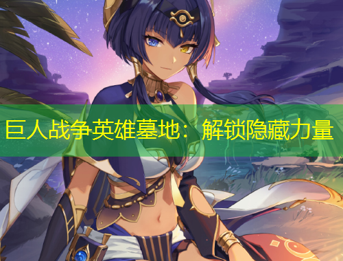 巨人战争英雄墓地：解锁隐藏力量