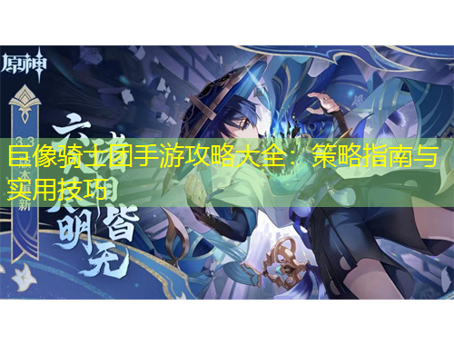 巨像骑士团手游攻略大全：策略指南与实用技巧