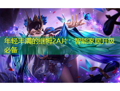 年轻丰满的继牳2A片：智能家居升级必备