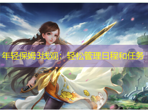 年轻保姆3线观：轻松管理日程和任务