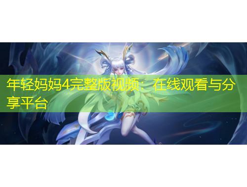年轻妈妈4完整版视频：在线观看与分享平台