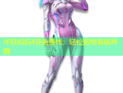 年轻妈妈4现兔费线：轻松购物省钱神器