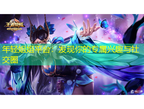 年轻姐姐平台：发现你的专属兴趣与社交圈