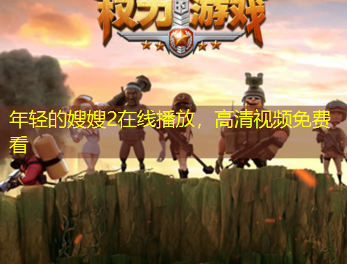 年轻的嫂嫂2在线播放，高清视频免费看