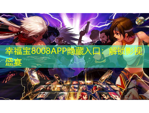 幸福宝8008APP隐藏入口：解锁影视盛宴