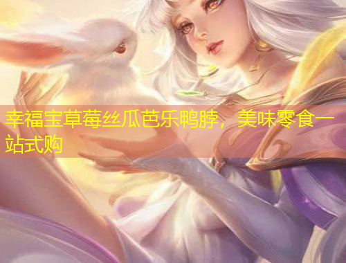 幸福宝草莓丝瓜芭乐鸭脖，美味零食一站式购