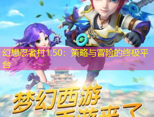 幻想忍者村1.50：策略与冒险的终极平台