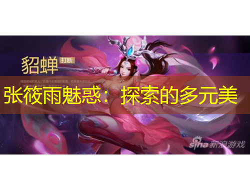 张筱雨魅惑：探索的多元美