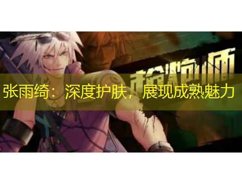 张雨绮：深度护肤，展现成熟魅力