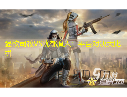 强欲司教VS忧郁魔人：平台对决大比拼