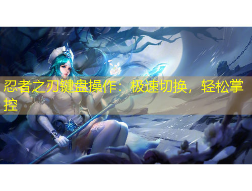 忍者之刃键盘操作：极速切换，轻松掌控