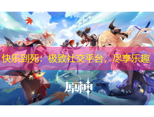 快乐到死：极致社交平台，尽享乐趣