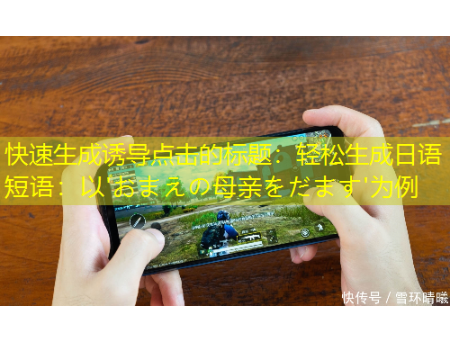 快速生成诱导点击的标题:轻松生成日语短语:以'おまえの母亲をだます'为例