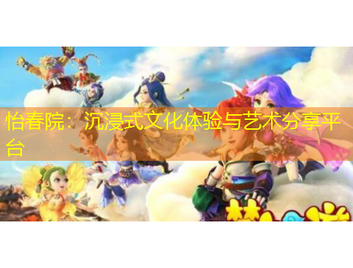 怡春院：沉浸式文化体验与艺术分享平台