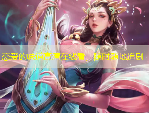 恋爱的味道高清在线看，随时随地追剧