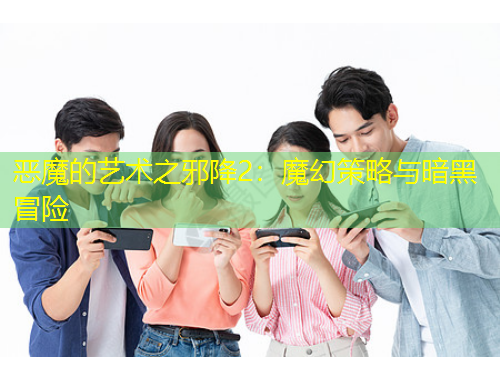 恶魔的艺术之邪降2：魔幻策略与暗黑冒险