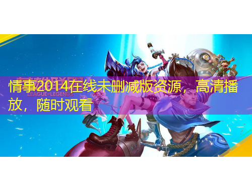 情事2014在线未删减版资源，高清播放，随时观看