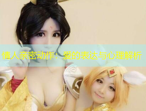 情人亲密动作：爱的表达与心理解析