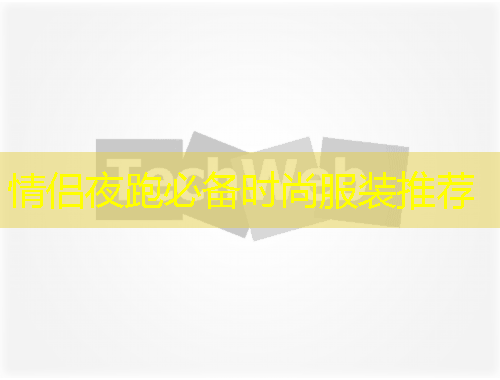 情侣夜跑必备时尚服装推荐
