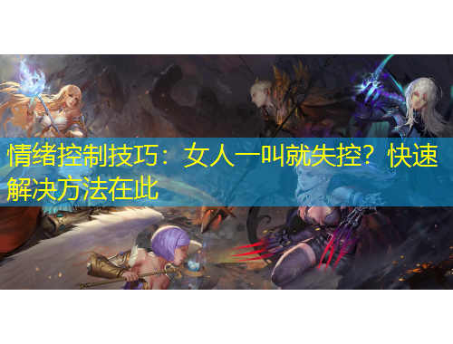 情绪控制技巧:女人一叫就失控?快速解决方法在此