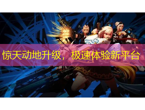 惊天动地升级，极速体验新平台