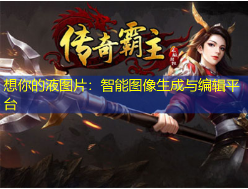 想你的液图片：智能图像生成与编辑平台
