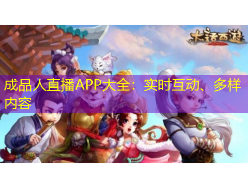 成品人直播APP大全：实时互动、多样内容