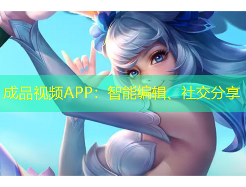 成品视频APP：智能编辑、社交分享