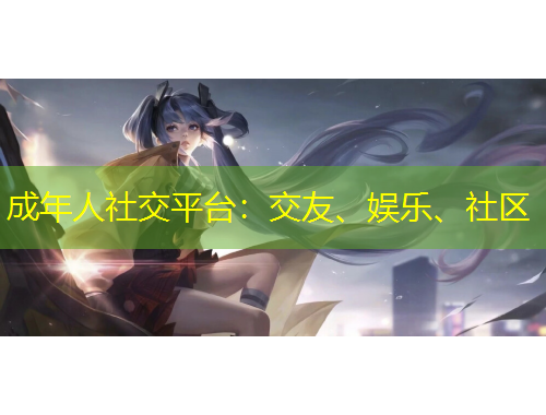 成年人社交平台:交友、娱乐、社区