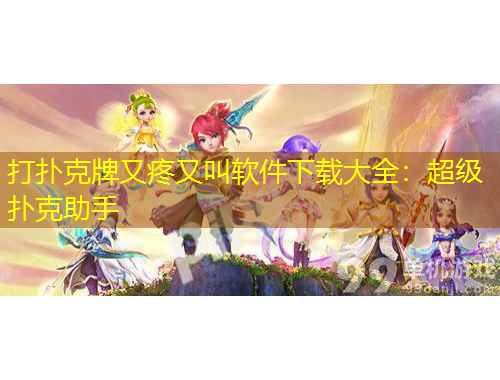 打扑克牌又疼又叫软件下载大全：超级扑克助手