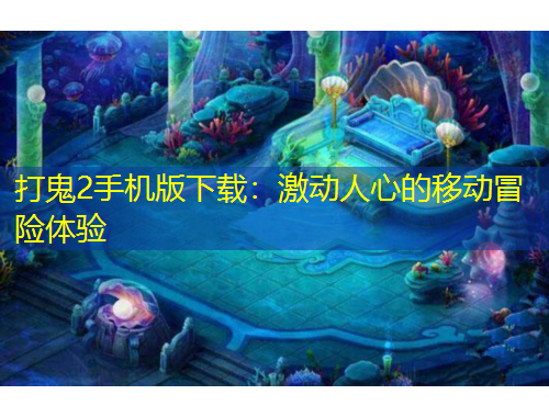 打鬼2手机版下载：激动人心的移动冒险体验