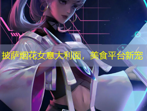 披萨烟花女意大利面，美食平台新宠