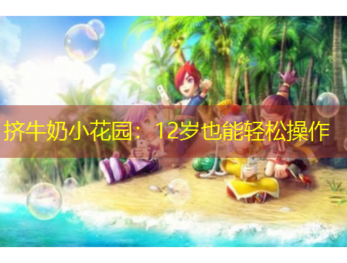 挤牛奶小花园：12岁也能轻松操作
