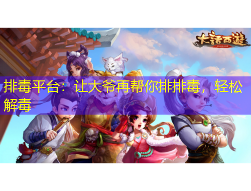 排毒平台：让大爷再帮你排排毒，轻松解毒