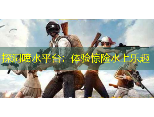探洞喷水平台：体验惊险水上乐趣