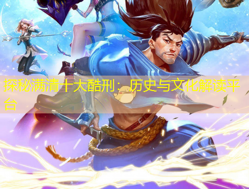 探秘满清十大酷刑：历史与文化解读平台