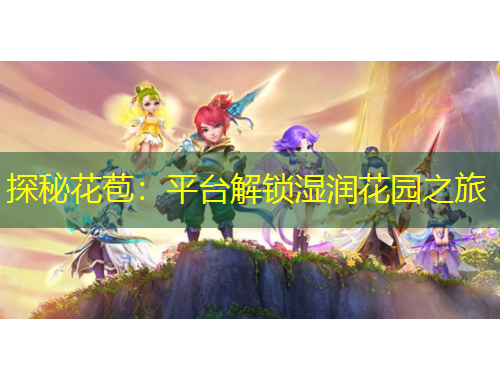 探秘花苞：平台解锁湿润花园之旅